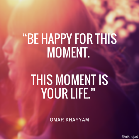 Be Happy for this moment. This moment is your life. Omar Khayyam. Quote Images.